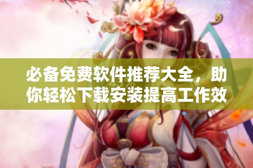 必备免费软件推荐大全，助你轻松下载安装提高工作效率