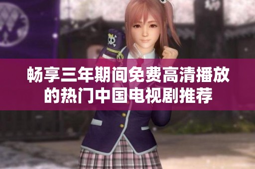 畅享三年期间免费高清播放的热门中国电视剧推荐
