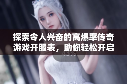 探索令人兴奋的高爆率传奇游戏开服表，助你轻松开启全新冒险之旅