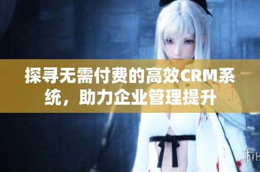 探寻无需付费的高效CRM系统，助力企业管理提升