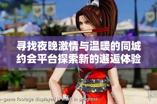 寻找夜晚激情与温暖的同城约会平台探索新的邂逅体验