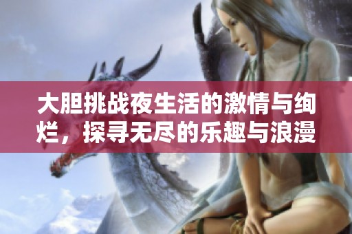 大胆挑战夜生活的激情与绚烂，探寻无尽的乐趣与浪漫