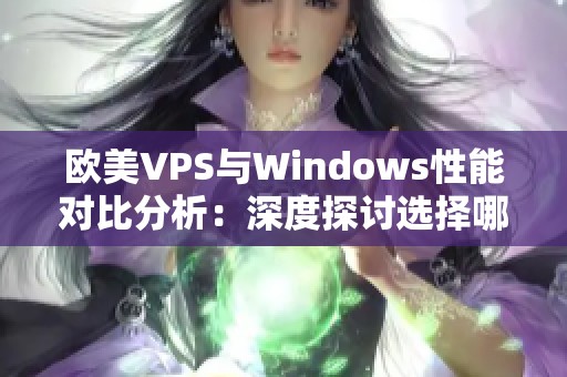 欧美VPS与Windows性能对比分析：深度探讨选择哪种更优