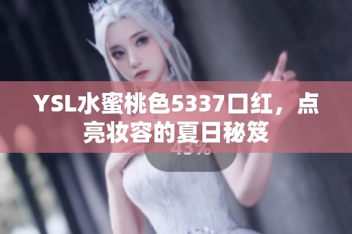 YSL水蜜桃色5337口红，点亮妆容的夏日秘笈