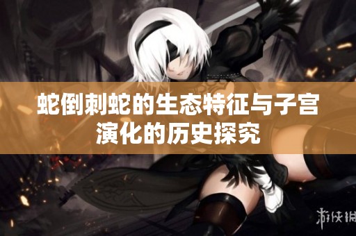 蛇倒刺蛇的生态特征与子宫演化的历史探究