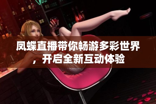 凤蝶直播带你畅游多彩世界，开启全新互动体验