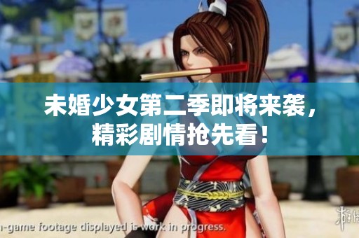 未婚少女第二季即将来袭，精彩剧情抢先看！