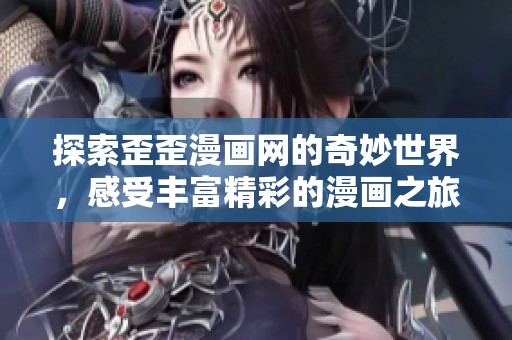 探索歪歪漫画网的奇妙世界，感受丰富精彩的漫画之旅