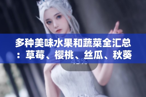 多种美味水果和蔬菜全汇总：草莓、樱桃、丝瓜、秋葵、榴莲、黄瓜等全解析