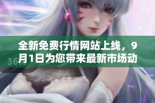 全新免费行情网站上线，9月1日为您带来最新市场动态与资讯