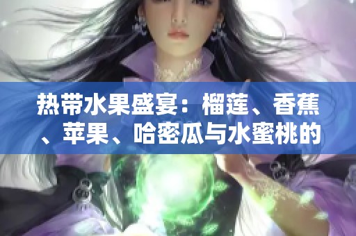 热带水果盛宴：榴莲、香蕉、苹果、哈密瓜与水蜜桃的美味探索