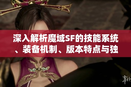 深入解析魔域SF的技能系统、装备机制、版本特点与独特特色