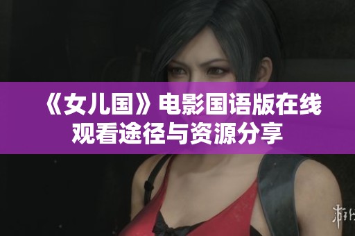 《女儿国》电影国语版在线观看途径与资源分享
