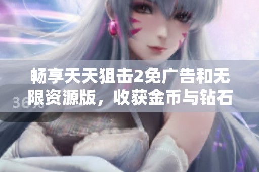畅享天天狙击2免广告和无限资源版，收获金币与钻石的无尽乐趣