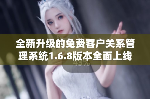 全新升级的免费客户关系管理系统1.6.8版本全面上线