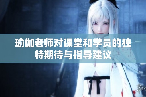 瑜伽老师对课堂和学员的独特期待与指导建议