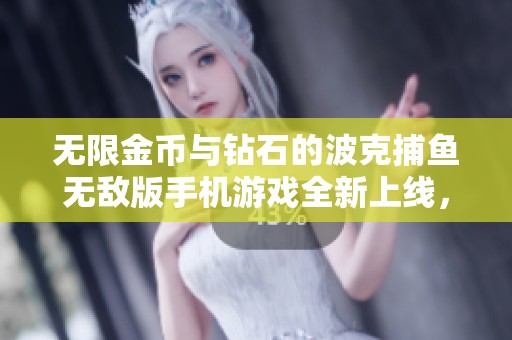无限金币与钻石的波克捕鱼无敌版手机游戏全新上线，尽享畅快捕鱼体验！