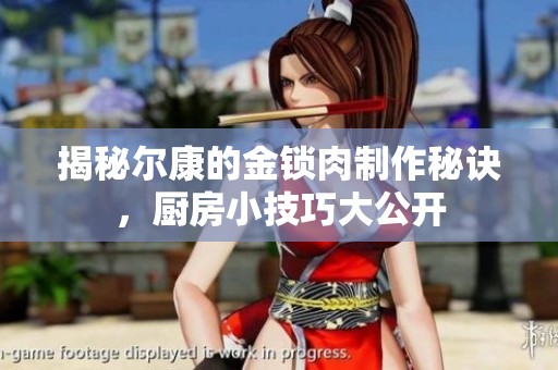 揭秘尔康的金锁肉制作秘诀，厨房小技巧大公开