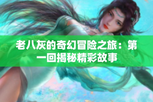 老八灰的奇幻冒险之旅：第一回揭秘精彩故事