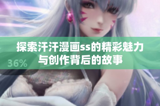 探索汗汗漫画ss的精彩魅力与创作背后的故事
