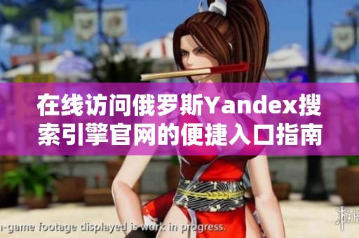 在线访问俄罗斯Yandex搜索引擎官网的便捷入口指南 在线访问俄罗斯Yandex搜索引擎官网的便捷入口指南