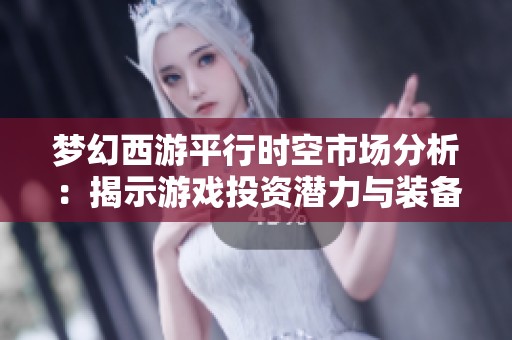 梦幻西游平行时空市场分析：揭示游戏投资潜力与装备价格变化趋势