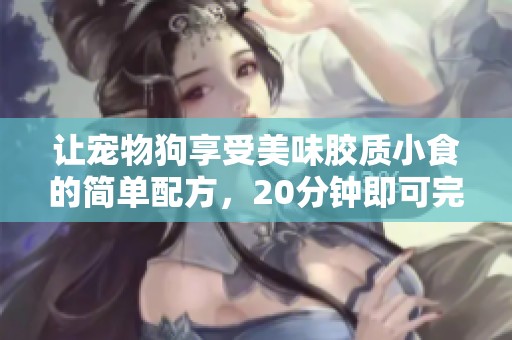 让宠物狗享受美味胶质小食的简单配方，20分钟即可完成