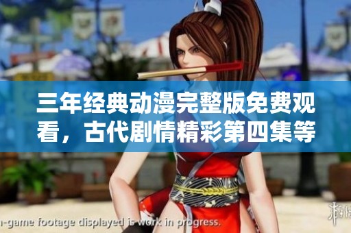 三年经典动漫完整版免费观看，古代剧情精彩第四集等你来追