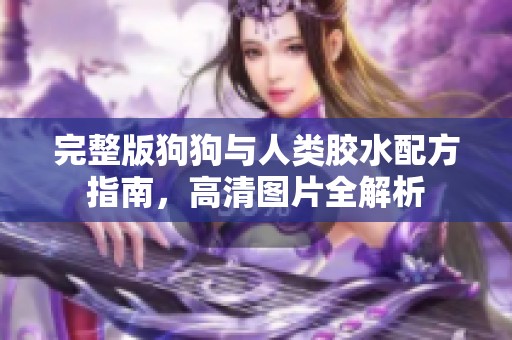 完整版狗狗与人类胶水配方指南，高清图片全解析