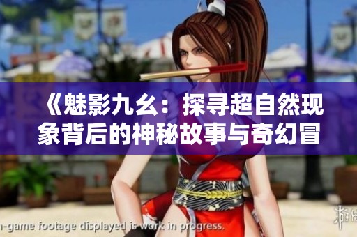 《魅影九幺：探寻超自然现象背后的神秘故事与奇幻冒险》