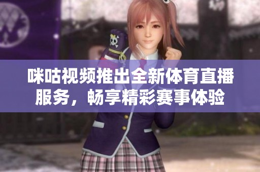 咪咕视频推出全新体育直播服务，畅享精彩赛事体验