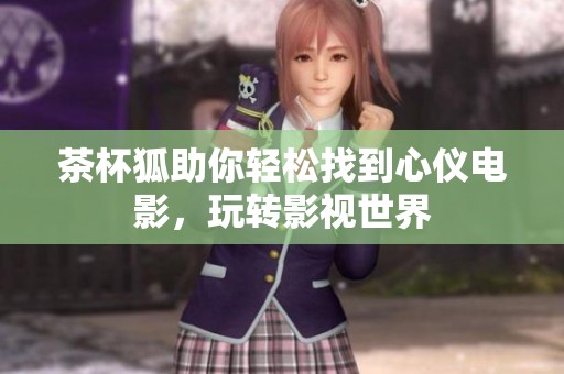 茶杯狐助你轻松找到心仪电影，玩转影视世界