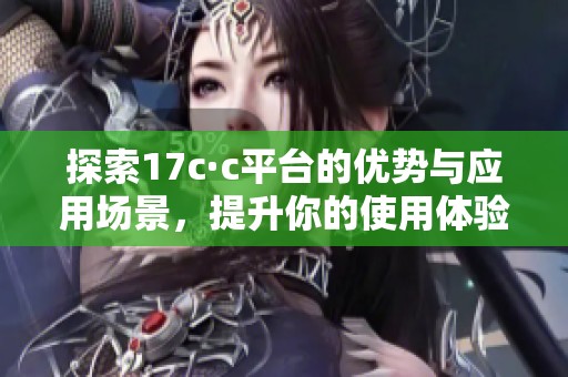 探索17c·c平台的优势与应用场景，提升你的使用体验