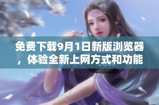 免费下载9月1日新版浏览器，体验全新上网方式和功能