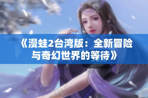 《漫蛙2台湾版：全新冒险与奇幻世界的等待》