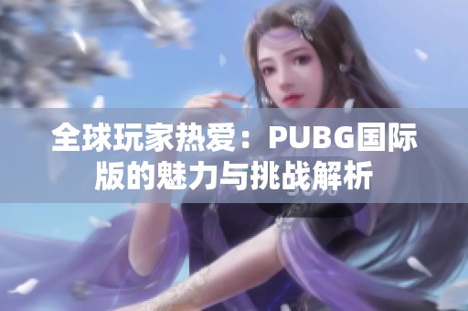 全球玩家热爱：PUBG国际版的魅力与挑战解析