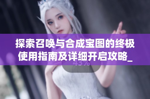 探索召唤与合成宝图的终极使用指南及详细开启攻略_长岛手游网