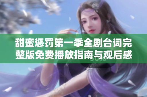 甜蜜惩罚第一季全剧台词完整版免费播放指南与观后感分享