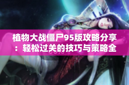 植物大战僵尸95版攻略分享：轻松过关的技巧与策略全面解析