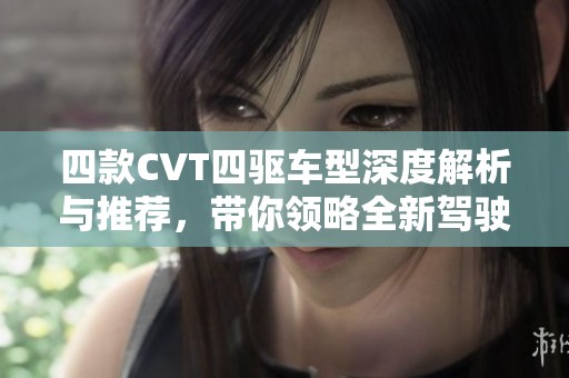 四款CVT四驱车型深度解析与推荐，带你领略全新驾驶体验