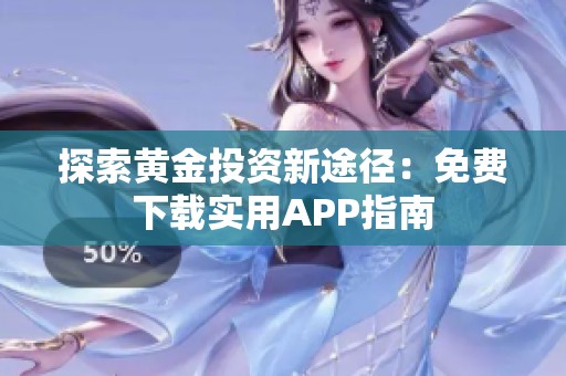 探索黄金投资新途径：免费下载实用APP指南