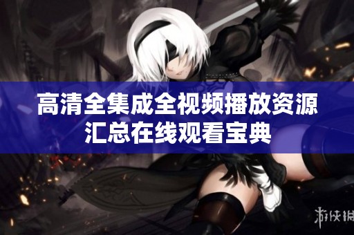 高清全集成全视频播放资源汇总在线观看宝典