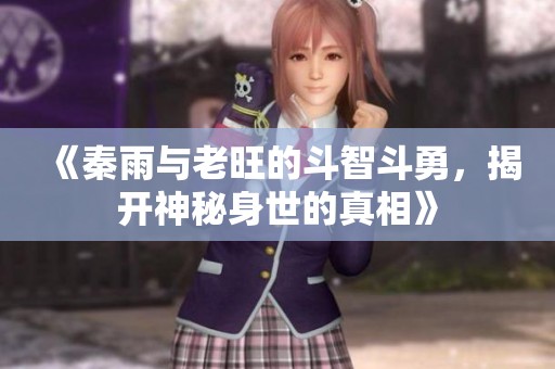 《秦雨与老旺的斗智斗勇，揭开神秘身世的真相》