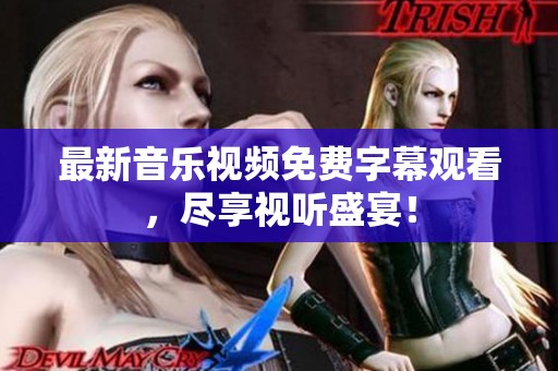 最新音乐视频免费字幕观看，尽享视听盛宴！