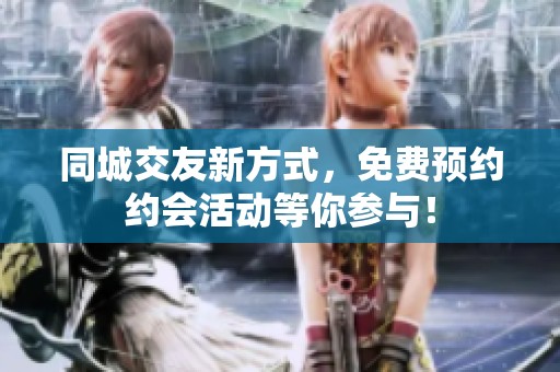 同城交友新方式，免费预约约会活动等你参与！