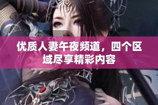 优质人妻午夜频道，四个区域尽享精彩内容