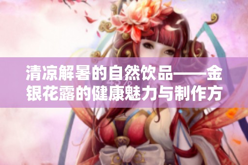 清凉解暑的自然饮品——金银花露的健康魅力与制作方法