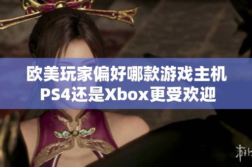 欧美玩家偏好哪款游戏主机 PS4还是Xbox更受欢迎