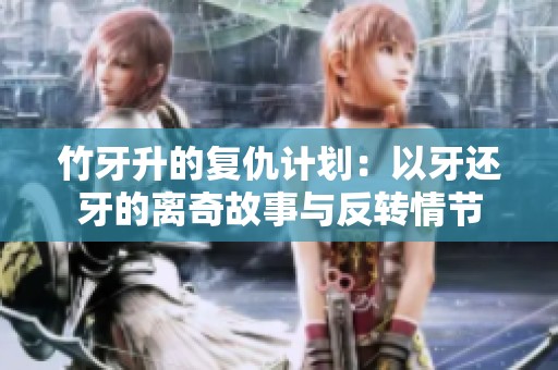 竹牙升的复仇计划：以牙还牙的离奇故事与反转情节
