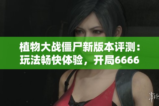 植物大战僵尸新版本评测：玩法畅快体验，开局6666究竟能否带来更高胜率